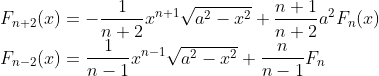 \\F_{n+2}(x)=-\frac{1}{n+2}x^{n+1}\sqrt{a^2-x^2}+\frac{n+1}{n+2}a^2F_n(x)\\
F_{n-2}(x)=\frac{1}{n-1}x^{n-1}\sqrt{a^2-x^2}+\frac{n}{n-1}F_n{}